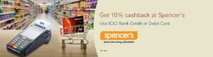 shop with ICICI Bank Credit or Debit Card at Spencer's store or online and get 10% cashback on minimum purchase of Rs 2,000